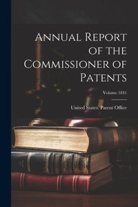 Annual Report Of The Commissioner Of Patents; Volume 1841 Annual Report Of The Commissioner Of Patents; Volume 1841