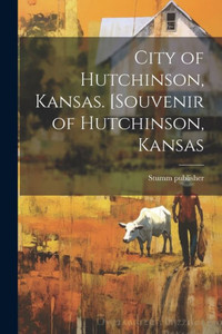 City Of Hutchinson, Kansas. [Souvenir Of Hutchinson, Kansas City Of Hutchinson, Kansas. [Souvenir Of Hutchinson, Kansas