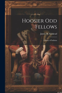 Hoosier Odd Fellows: A Story Of Indiana Hoosier Odd Fellows: A Story Of Indiana