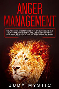 Anger management: A self-discipline guide to take control of your anger, achieve self-control with emotional intelligence 2.0 and increase your mental toughness to stop negative thinkings and anxiety