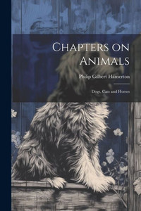 Chapters On Animals; Dogs, Cats And Horses Chapters On Animals; Dogs, Cats And Horses
