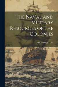 The Naval And Military Resources Of The Colonies The Naval And Military Resources Of The Colonies