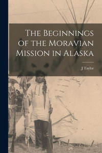 The Beginnings Of The Moravian Mission In Alaska The Beginnings Of The Moravian Mission In Alaska