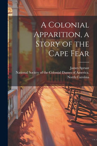 A Colonial Apparition, A Story Of The Cape Fear A Colonial Apparition, A Story Of The Cape Fear