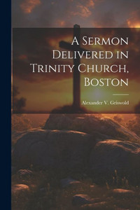 A Sermon Delivered In Trinity Church, Boston A Sermon Delivered In Trinity Church, Boston