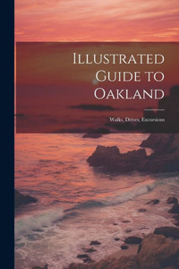 Illustrated Guide To Oakland; Walks, Drives, Excursions Illustrated Guide To Oakland; Walks, Drives, Excursions