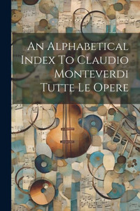 An Alphabetical Index To Claudio Monteverdi Tutte Le Opere An Alphabetical Index To Claudio Monteverdi Tutte Le Opere