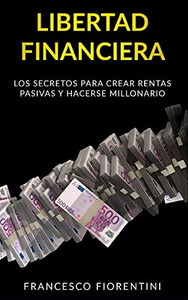 Libertad Financiera: Los secretos para crear rentas pasivas y hacerse millonario (Spanish Edition)