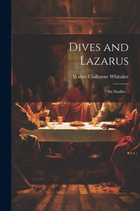 Dives And Lazarus: Six Studies .. Dives And Lazarus: Six Studies ..