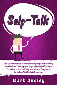 Self-Talk: The Ultimate Guide to Transforming Negative Thinking into Positive Thinking and Skyrocketing Self-Esteem, Confidence, Productivity, and Mental Toughness, Including 500 Daily Affirmations Self-Talk: The Ultimate Guide to Transforming Negative Thinking into Positive Thinking and Skyrocketing Self-Esteem, Confidence, Productivity, and Mental Toughness, Including 500 Daily Affirmations