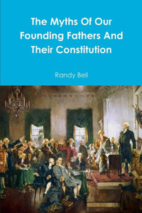 The Myths Of Our Founding Fathers And Their Constitution The Myths Of Our Founding Fathers And Their Constitution