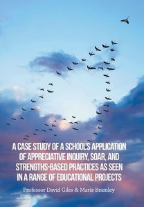 A Case Study Of A School's Application Of Appreciative Inquiry, Soar, And Strengths-Based Practices As Seen In A Range Of Educational Projects A Case Study Of A School's Application Of Appreciative Inquiry, Soar, And Strengths-Based Practices As Seen In A Range Of Educational Projects