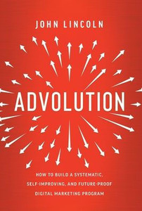 Advolution: How To Build A Systematic, Self-Improving, And Future-Proof Digital Marketing Program