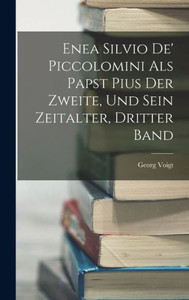 Enea Silvio De' Piccolomini Als Papst Pius Der Zweite, Und Sein Zeitalter, Dritter Band (German Edition) Enea Silvio De' Piccolomini Als Papst Pius Der Zweite, Und Sein Zeitalter, Dritter Band (German Edition)