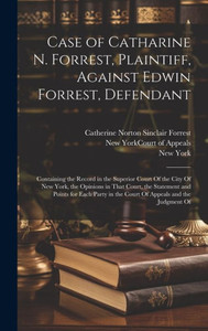 Case Of Catharine N. Forrest, Plaintiff, Against Edwin Forrest, Defendant: Containing The Record In The Superior Court Of The City Of New York, The ... In The Court Of Appeals And The Judgment Of Case Of Catharine N. Forrest, Plaintiff, Against Edwin Forrest, Defendant: Containing The Record In The Superior Court Of The City Of New York, The ... In The Court Of Appeals And The Judgment Of