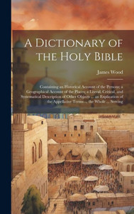 A Dictionary Of The Holy Bible: Containing An Historical Account Of The Persons; A Geographical Account Of The Places; A Literal, Critical, And ... Appellative Terms ... The Whole ... Serving A Dictionary Of The Holy Bible: Containing An Historical Account Of The Persons; A Geographical Account Of The Places; A Literal, Critical, And ... Appellative Terms ... The Whole ... Serving