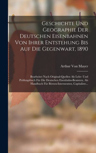 Geschichte Und Geographie Der Deutschen Eisenbahnen Von Ihrer Entstehung Bis Auf Die Gegenwart, 1890: Bearbeitet Nach Original-Quellen Als Lehr- Und ... Capitaliste... (German Edition) Geschichte Und Geographie Der Deutschen Eisenbahnen Von Ihrer Entstehung Bis Auf Die Gegenwart, 1890: Bearbeitet Nach Original-Quellen Als Lehr- Und ... Capitaliste... (German Edition)