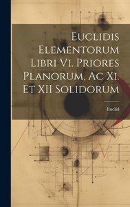 Euclidis Elementorum Libri Vi. Priores Planorum, Ac Xi. Et Xii Solidorum (Latin Edition)