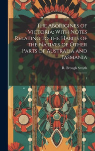 The Aborigines Of Victoria: With Notes Relating To The Habits Of The Natives Of Other Parts Of Australia And Tasmania: 1