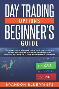 DAY TRADING OPTIONS BEGINNERS GUIDE: THE PLAYBOOK CRASH COURSE TO THE STOCK MARKET. LEARN HOW TO MAKE MONEY TO CREATE A PASSIVE INCOME INVESTING AND TRADE FOR A LIVING WITH SUCCESSFUL STRATEGIES