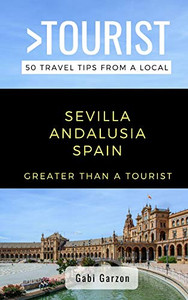 Greater Than a Tourist- Sevilla Andalusia Spain: 50 Travel Tips from a Local (Greater Than a Tourist Spain) Greater Than a Tourist- Sevilla Andalusia Spain: 50 Travel Tips from a Local (Greater Than a Tourist Spain)