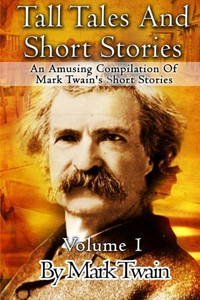 Tall Tales And Short Stories: An Amusing Compilation Of Mark Twain's Short Stories (Classic Novels) (Volume 1)
