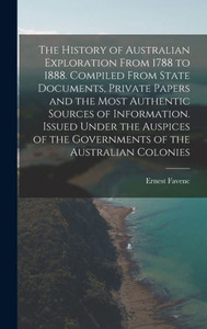 The History Of Australian Exploration From 1788 To 1888. Compiled From State Documents, Private Papers And The Most Authentic Sources Of Information. ... Of The Governments Of The Australian Colonies The History Of Australian Exploration From 1788 To 1888. Compiled From State Documents, Private Papers And The Most Authentic Sources Of Information. ... Of The Governments Of The Australian Colonies