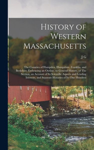 History Of Western Massachusetts: The Counties Of Hampden, Hampshire, Franklin, And Berkshire; Embracing An Outline, Or General History, Of The ... And Separate Histories Of Its One Hundred History Of Western Massachusetts: The Counties Of Hampden, Hampshire, Franklin, And Berkshire; Embracing An Outline, Or General History, Of The ... And Separate Histories Of Its One Hundred