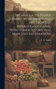 Nicaragua; Its People, Scenery, Monuments, And The Proposed Interoceanic Canal, With Numerous Original Maps And Illustrations: 2