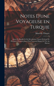 Notes D'Une Voyageuse En Turquie: Jours De Bataille Et De Révolution; Choses Et Gens De Province; Premiers Jours D'Un Nouveau Règne; La Vie Au Harem (French Edition)