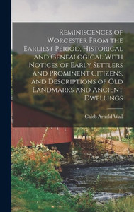 Reminiscences Of Worcester From The Earliest Period, Historical And Genealogical With Notices Of Early Settlers And Prominent Citizens, And Descriptions Of Old Landmarks And Ancient Dwellings