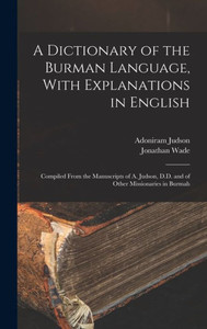 A Dictionary Of The Burman Language, With Explanations In English: Compiled From The Manuscripts Of A. Judson, D.D. And Of Other Missionaries In Burmah A Dictionary Of The Burman Language, With Explanations In English: Compiled From The Manuscripts Of A. Judson, D.D. And Of Other Missionaries In Burmah