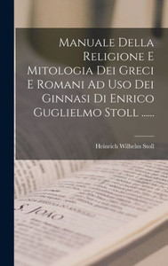 Manuale Della Religione E Mitologia Dei Greci E Romani Ad Uso Dei Ginnasi Di Enrico Guglielmo Stoll ...... (Italian Edition) Manuale Della Religione E Mitologia Dei Greci E Romani Ad Uso Dei Ginnasi Di Enrico Guglielmo Stoll ...... (Italian Edition)