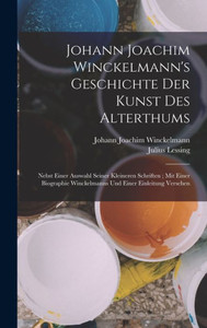 Johann Joachim Winckelmann's Geschichte Der Kunst Des Alterthums: Nebst Einer Auswahl Seiner Kleineren Schriften; Mit Einer Biographie Winckelmanns Und Einer Einleitung Versehen (German Edition) Johann Joachim Winckelmann's Geschichte Der Kunst Des Alterthums: Nebst Einer Auswahl Seiner Kleineren Schriften; Mit Einer Biographie Winckelmanns Und Einer Einleitung Versehen (German Edition)