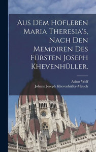 Aus Dem Hofleben Maria Theresia's, Nach Den Memoiren Des Fürsten Joseph Khevenhüller. (German Edition) Aus Dem Hofleben Maria Theresia's, Nach Den Memoiren Des Fürsten Joseph Khevenhüller. (German Edition)