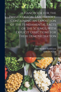 A Handbook For The Physiological Laboratory, Containing An Exposition Of The Fundamental Facts Of The Science, With Explicit Directions For Their Demonstration A Handbook For The Physiological Laboratory, Containing An Exposition Of The Fundamental Facts Of The Science, With Explicit Directions For Their Demonstration