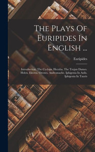 The Plays Of Euripides In English ...: Introduction. The Cyclops. Hecuba. The Trojan Dames. Helen. Electra. Orestes. Andromache. Iphigenia In Aulis. Iphigenia In Tauris The Plays Of Euripides In English ...: Introduction. The Cyclops. Hecuba. The Trojan Dames. Helen. Electra. Orestes. Andromache. Iphigenia In Aulis. Iphigenia In Tauris