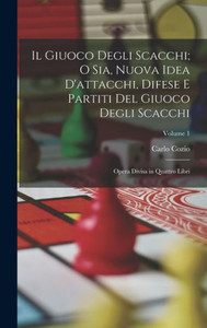 Il Giuoco Degli Scacchi; O Sia, Nuova Idea D'Attacchi, Difese E Partiti Del Giuoco Degli Scacchi: Opera Divisa In Quattro Libri; Volume 1 (Italian Edition) Il Giuoco Degli Scacchi; O Sia, Nuova Idea D'Attacchi, Difese E Partiti Del Giuoco Degli Scacchi: Opera Divisa In Quattro Libri; Volume 1 (Italian Edition)
