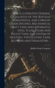 1896 Illustrated General Catalogue Of The Buffalo Horizontal And Upright Steam Engines, Mechanical Draft Fans And Apparatus, Steel Plate Steam And ... Ventilating Fans, Blowers And Exhausters ... 1896 Illustrated General Catalogue Of The Buffalo Horizontal And Upright Steam Engines, Mechanical Draft Fans And Apparatus, Steel Plate Steam And ... Ventilating Fans, Blowers And Exhausters ...
