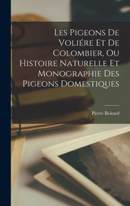 Les Pigeons De Voliére Et De Colombier, Ou Histoire Naturelle Et Monographie Des Pigeons Domestiques (French Edition) Les Pigeons De Voliére Et De Colombier, Ou Histoire Naturelle Et Monographie Des Pigeons Domestiques (French Edition)