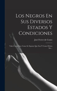 Los Negros En Sus Diversos Estados Y Condiciones: Tales Como Son, Como Se Supone Que Son Y Como Deben Ser... (Spanish Edition) Los Negros En Sus Diversos Estados Y Condiciones: Tales Como Son, Como Se Supone Que Son Y Como Deben Ser... (Spanish Edition)