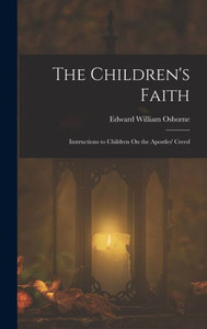 The Children's Faith: Instructions To Children On The Apostles' Creed
