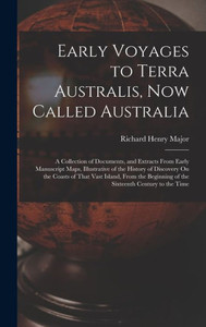 Early Voyages To Terra Australis, Now Called Australia: A Collection Of Documents, And Extracts From Early Manuscript Maps, Illustrative Of The ... Of The Sixteenth Century To The Time