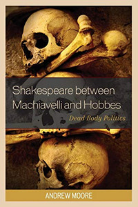 Shakespeare between Machiavelli and Hobbes: Dead Body Politics (Politics, Literature, & Film) Shakespeare between Machiavelli and Hobbes: Dead Body Politics (Politics, Literature, & Film)