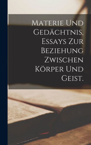 Materie Und Gedächtnis, Essays Zur Beziehung Zwischen Körper Und Geist. (German Edition)