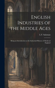 English Industries Of The Middle Ages: Being An Introduction To The Industrial History Of Medieval England