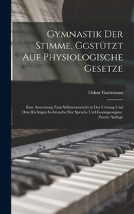 Gymnastik Der Stimme, Ggstützt Auf Physiologische Gesetze: Eine Anweisung Zum Selbstunterricht In Der Uebung Und Dem Richtigen Gebrauche Der Sprach- Und Gesangsorgane. Zweite Auflage (German Edition) Gymnastik Der Stimme, Ggstützt Auf Physiologische Gesetze: Eine Anweisung Zum Selbstunterricht In Der Uebung Und Dem Richtigen Gebrauche Der Sprach- Und Gesangsorgane. Zweite Auflage (German Edition)