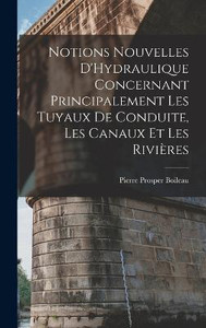 Notions Nouvelles D'Hydraulique Concernant Principalement Les Tuyaux De Conduite, Les Canaux Et Les Rivières (French Edition)