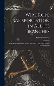 Wire Rope Transportation In All Its Branches: Wire Rope Tramways, Of The "Bleichert," "Roe" And "Acme" Patent Systems