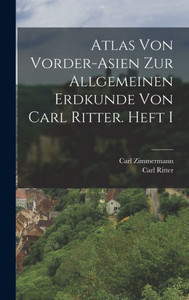 Atlas Von Vorder-Asien Zur Allgemeinen Erdkunde Von Carl Ritter. Heft I (German Edition)
